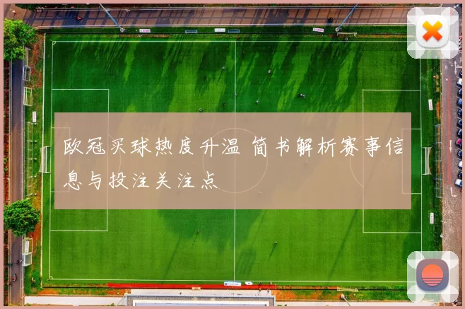 欧冠买球热度升温 简书解析赛事信息与投注关注点