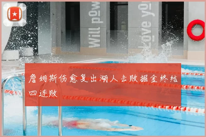 詹姆斯伤愈复出湖人击败掘金终结四连败