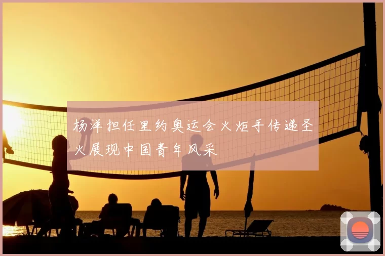 杨洋担任里约奥运会火炬手传递圣火展现中国青年风采