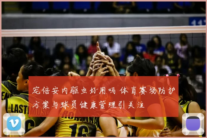 宠倍安内驱虫好用吗 体育赛场防护方案与球员健康管理引关注