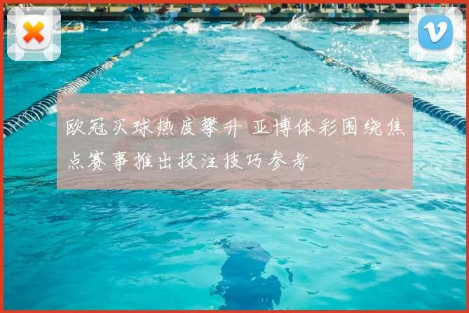 欧冠买球热度攀升 亚博体彩围绕焦点赛事推出投注技巧参考