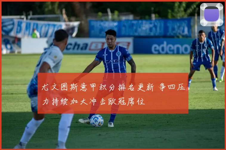 尤文图斯意甲积分排名更新 争四压力持续加大冲击欧冠席位