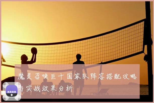 魔灵召唤巨十国家队阵容搭配攻略与实战效果分析