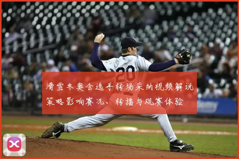 滑雪冬奥会选手转场采纳视频解说策略影响赛况、转播与观赛体验