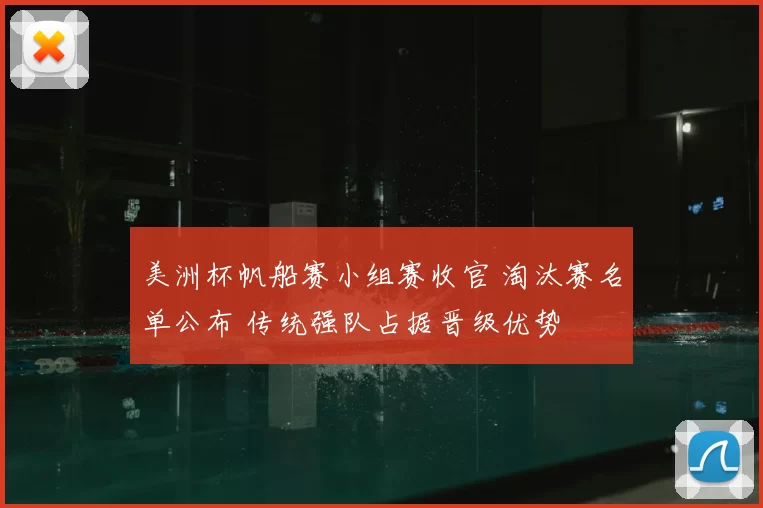 美洲杯帆船赛小组赛收官 淘汰赛名单公布 传统强队占据晋级优势