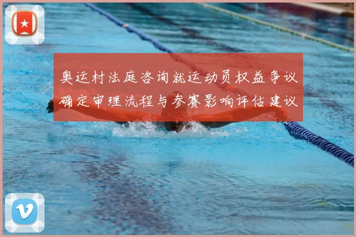 奥运村法庭咨询就运动员权益争议确定审理流程与参赛影响评估建议