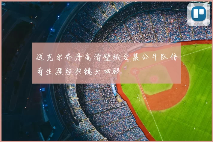 迈克尔乔丹高清壁纸合集公牛队传奇生涯经典镜头回顾