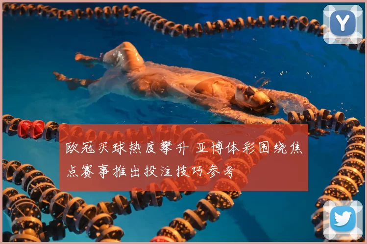 欧冠买球热度攀升 亚博体彩围绕焦点赛事推出投注技巧参考