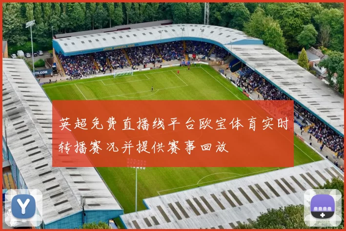 英超免费直播线平台欧宝体育实时转播赛况并提供赛事回放