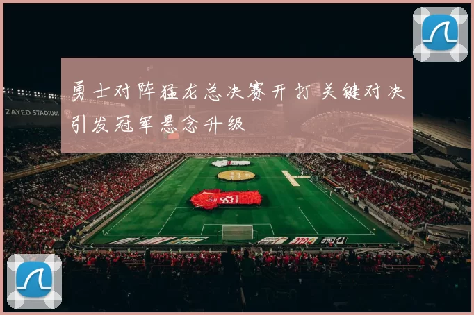勇士对阵猛龙总决赛开打 关键对决引发冠军悬念升级