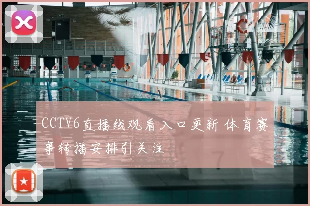 CCTV6直播线观看入口更新 体育赛事转播安排引关注