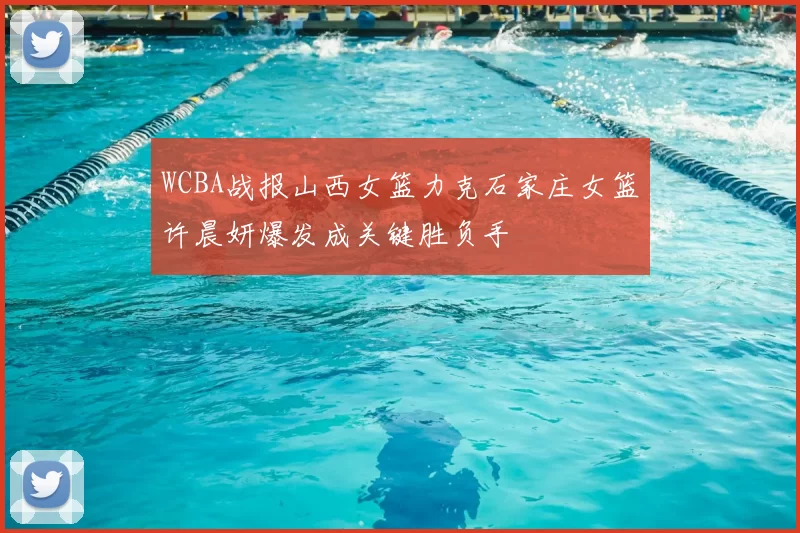 WCBA战报山西女篮力克石家庄女篮许晨妍爆发成关键胜负手