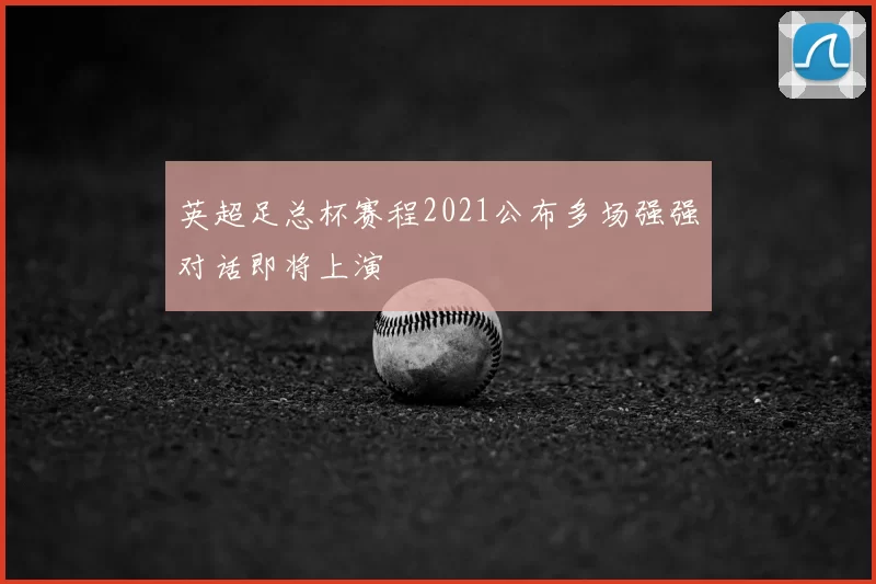 英超足总杯赛程2021公布多场强强对话即将上演