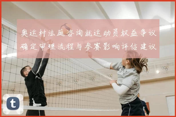 奥运村法庭咨询就运动员权益争议确定审理流程与参赛影响评估建议