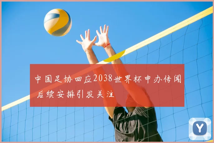 中国足协回应2038世界杯申办传闻 后续安排引发关注