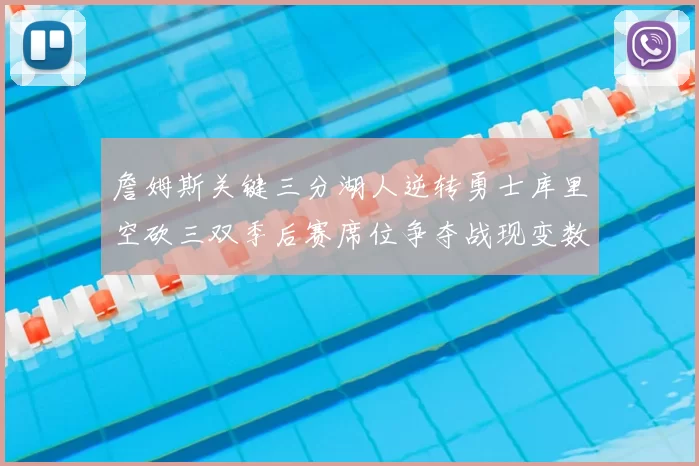 詹姆斯关键三分湖人逆转勇士库里空砍三双季后赛席位争夺战现变数