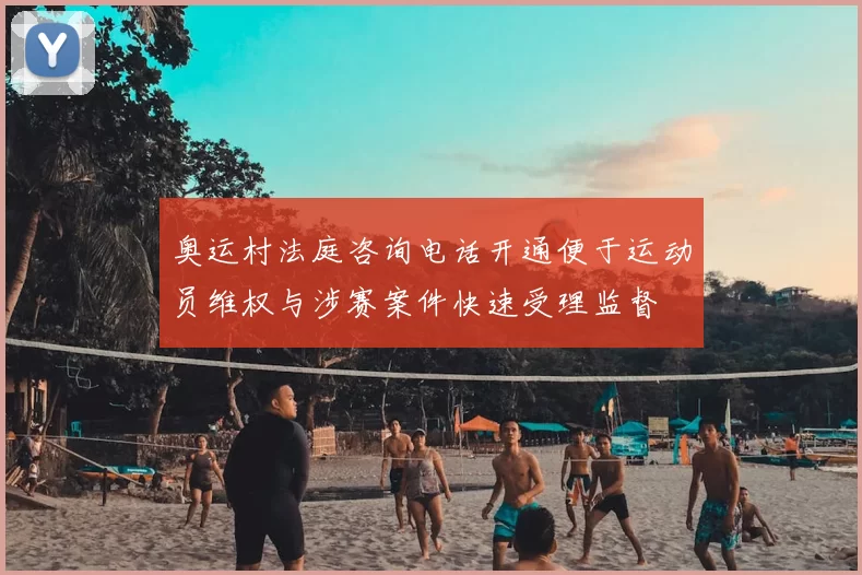 奥运村法庭咨询电话开通便于运动员维权与涉赛案件快速受理监督