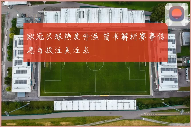 欧冠买球热度升温 简书解析赛事信息与投注关注点