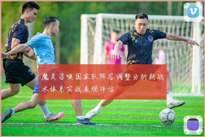 魔灵召唤国家队阵容调整分析新战术体系实战表现评估