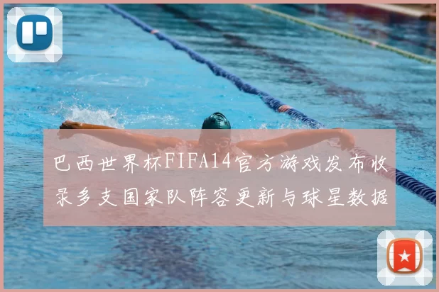 巴西世界杯FIFA14官方游戏发布收录多支国家队阵容更新与球星数据