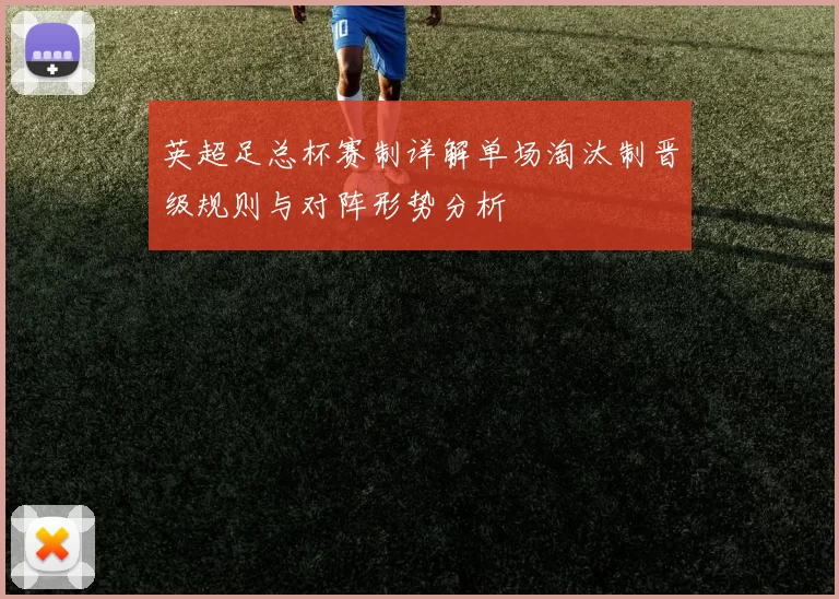英超足总杯赛制详解单场淘汰制晋级规则与对阵形势分析