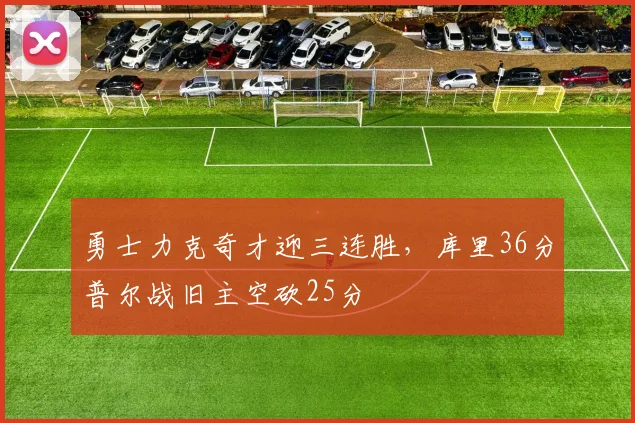 勇士力克奇才迎三连胜，库里36分普尔战旧主空砍25分