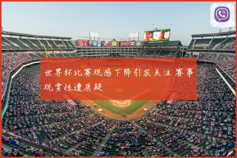 世界杯比赛观感下降引发关注 赛事观赏性遭质疑