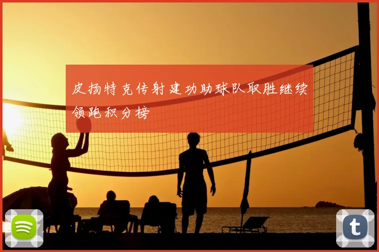 皮扬特克传射建功助球队取胜继续领跑积分榜