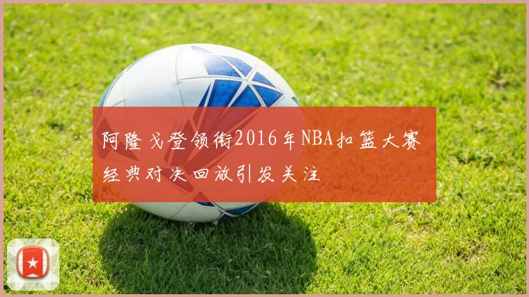 阿隆戈登领衔2016年NBA扣篮大赛 经典对决回放引发关注
