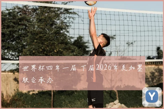 世界杯四年一届 下届2026年美加墨联合承办