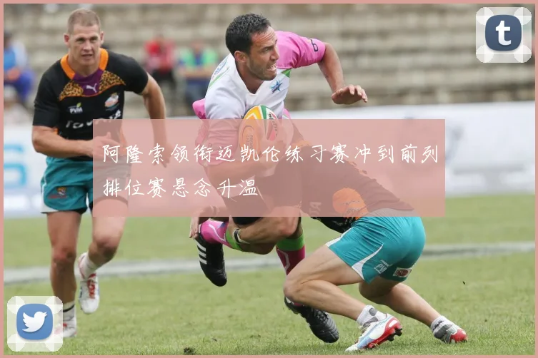 阿隆索领衔迈凯伦练习赛冲到前列排位赛悬念升温