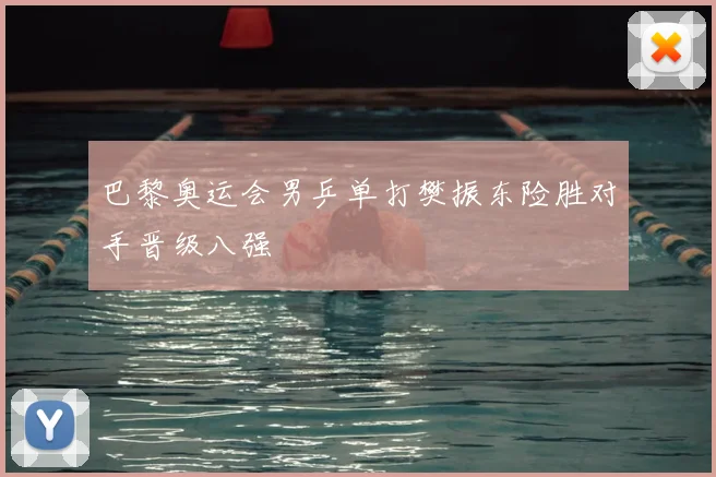巴黎奥运会男乒单打樊振东险胜对手晋级八强