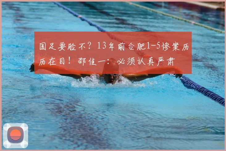国足要脸不?13年前合肥1-5惨案历历在目!邵佳一:必须认真严肃