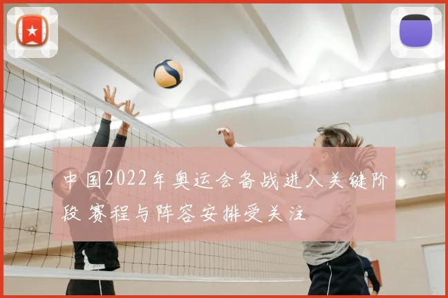 中国2022年奥运会备战进入关键阶段 赛程与阵容安排受关注