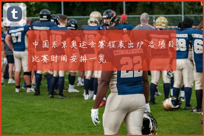 中国东京奥运会赛程表出炉 各项目比赛时间安排一览