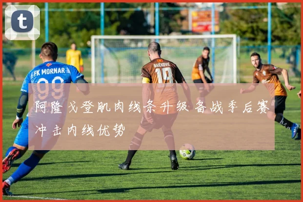 阿隆戈登肌肉线条升级 备战季后赛冲击内线优势