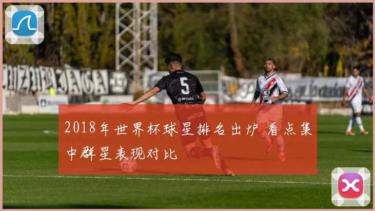 2018年世界杯球星排名出炉 看点集中群星表现对比