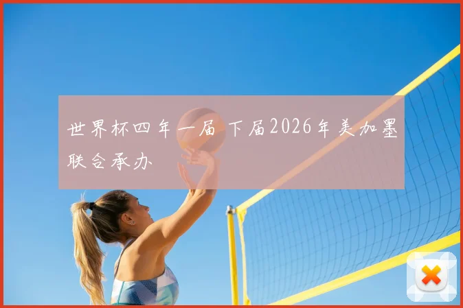 世界杯四年一届 下届2026年美加墨联合承办